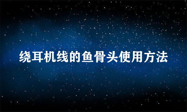 绕耳机线的鱼骨头使用方法