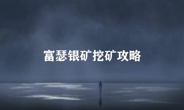 富瑟银矿挖矿攻略