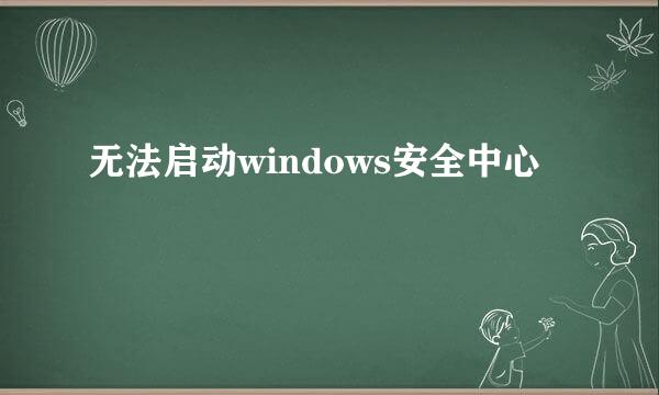 无法启动windows安全中心