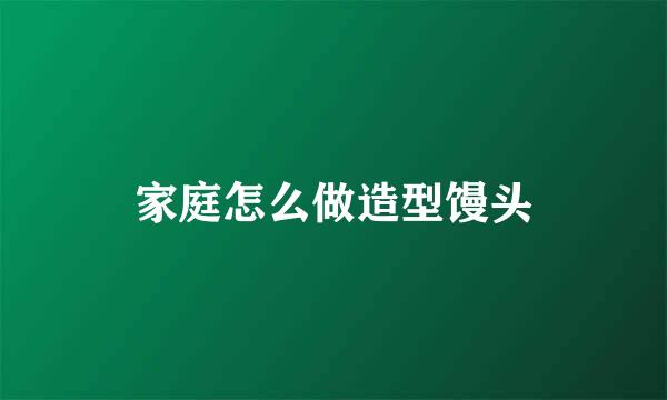 家庭怎么做造型馒头