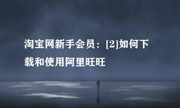淘宝网新手会员：[2]如何下载和使用阿里旺旺