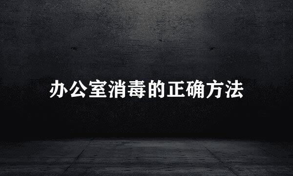 办公室消毒的正确方法