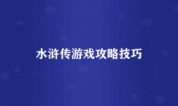 水浒传游戏攻略技巧