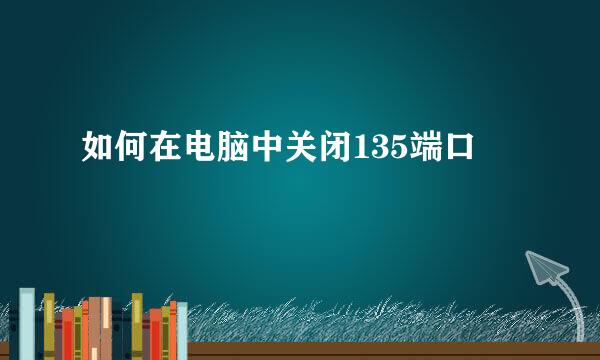 如何在电脑中关闭135端口