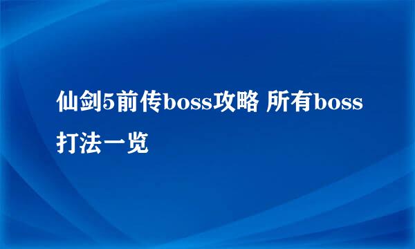仙剑5前传boss攻略 所有boss打法一览