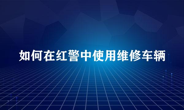如何在红警中使用维修车辆