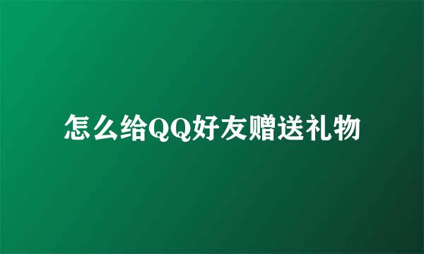 怎么给QQ好友赠送礼物