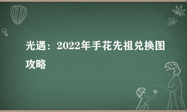 光遇：2022年手花先祖兑换图攻略