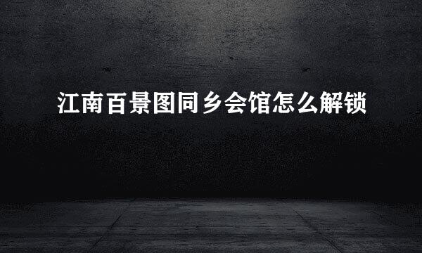 江南百景图同乡会馆怎么解锁