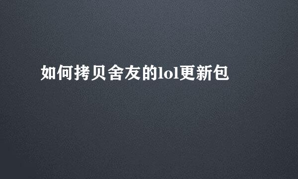 如何拷贝舍友的lol更新包