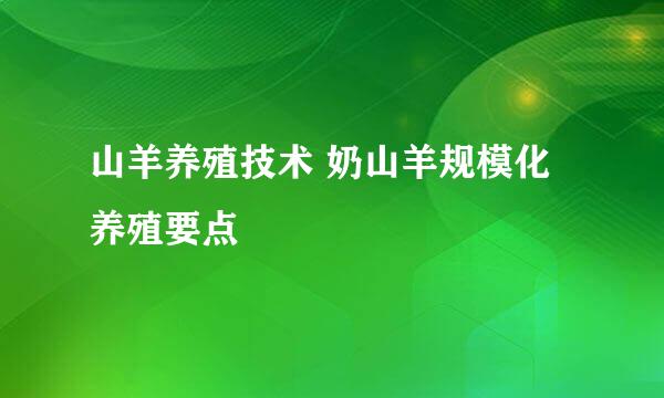 山羊养殖技术 奶山羊规模化养殖要点