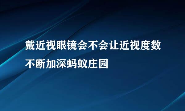 戴近视眼镜会不会让近视度数不断加深蚂蚁庄园