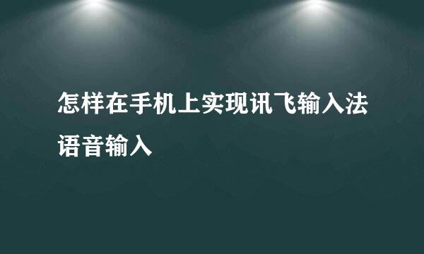 怎样在手机上实现讯飞输入法语音输入