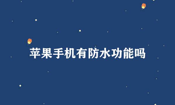 苹果手机有防水功能吗