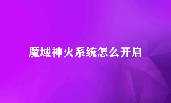 魔域神火系统怎么开启