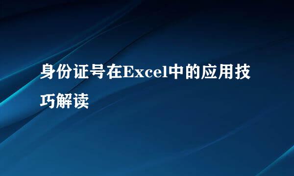 身份证号在Excel中的应用技巧解读