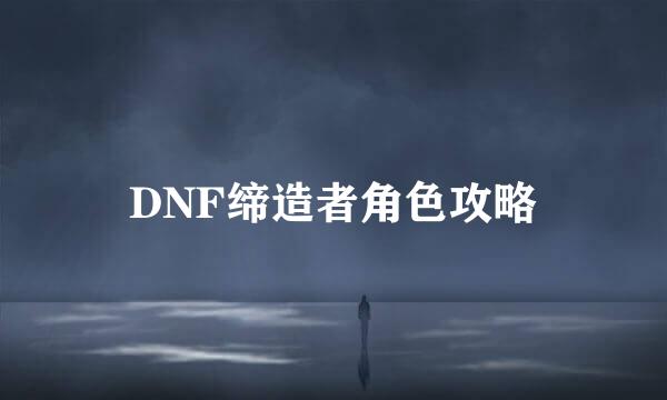 DNF缔造者角色攻略