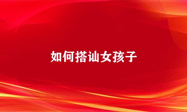 如何搭讪女孩子