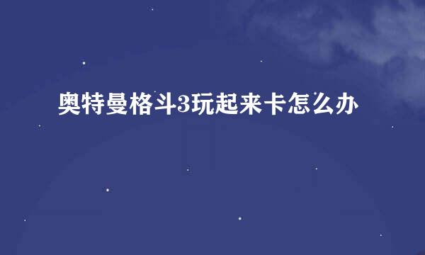奥特曼格斗3玩起来卡怎么办