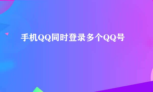 手机QQ同时登录多个QQ号