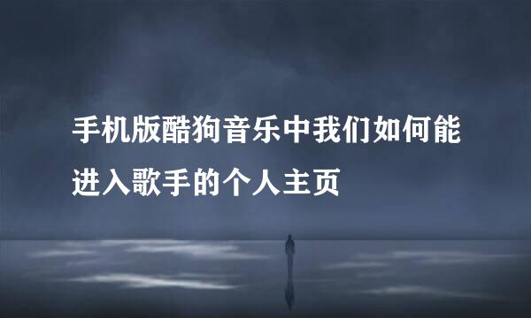 手机版酷狗音乐中我们如何能进入歌手的个人主页