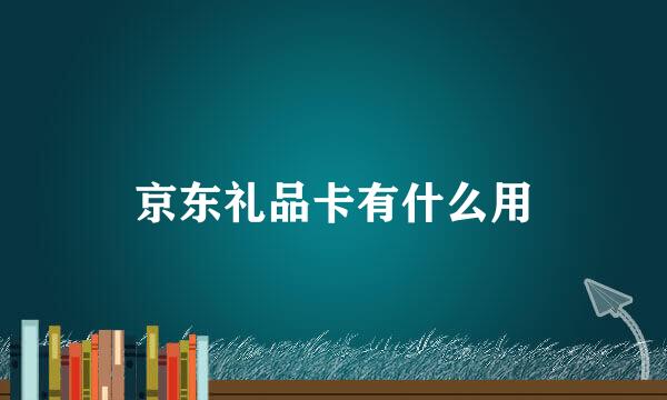 京东礼品卡有什么用