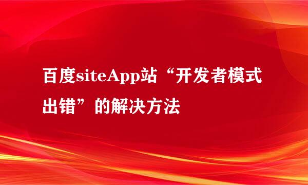 百度siteApp站“开发者模式出错”的解决方法
