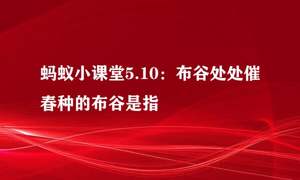 蚂蚁小课堂5.10：布谷处处催春种的布谷是指