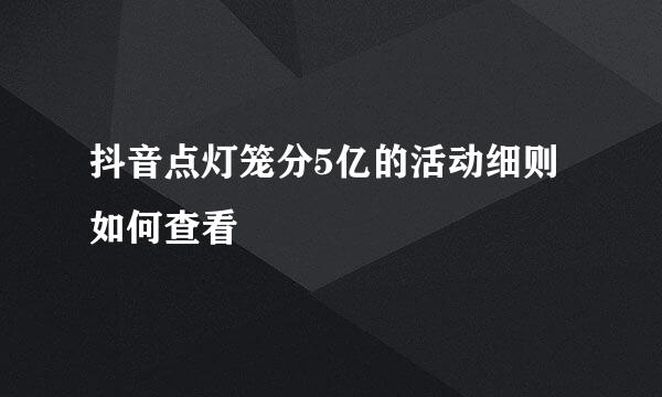 抖音点灯笼分5亿的活动细则如何查看