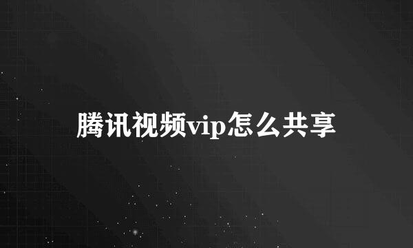腾讯视频vip怎么共享
