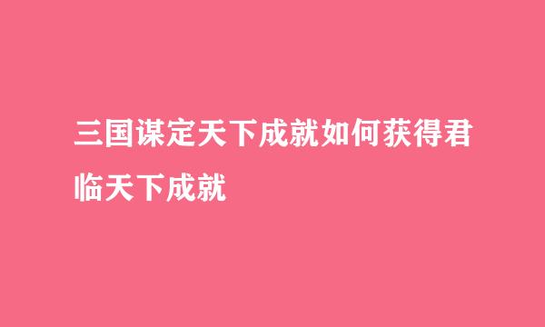 三国谋定天下成就如何获得君临天下成就