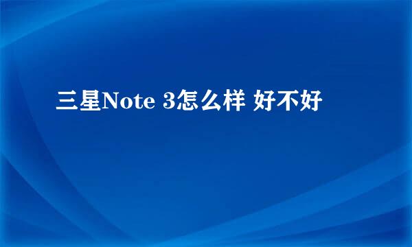三星Note 3怎么样 好不好