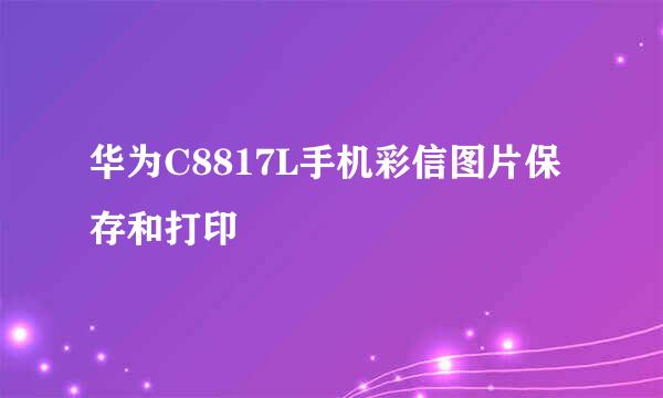 华为C8817L手机彩信图片保存和打印