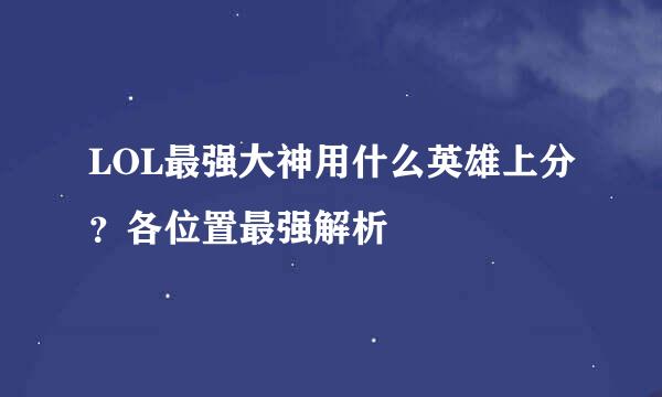 LOL最强大神用什么英雄上分？各位置最强解析