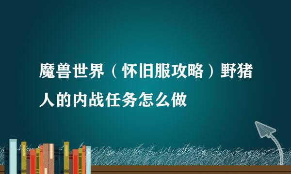 魔兽世界（怀旧服攻略）野猪人的内战任务怎么做