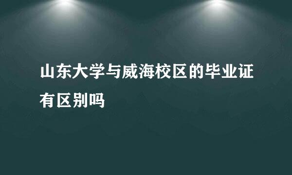 山东大学与威海校区的毕业证有区别吗