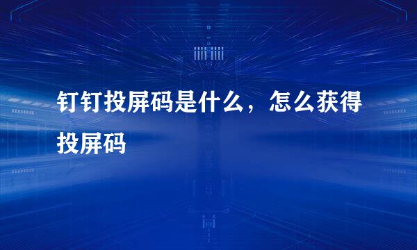 钉钉投屏码是什么，怎么获得投屏码