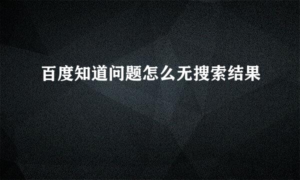 百度知道问题怎么无搜索结果