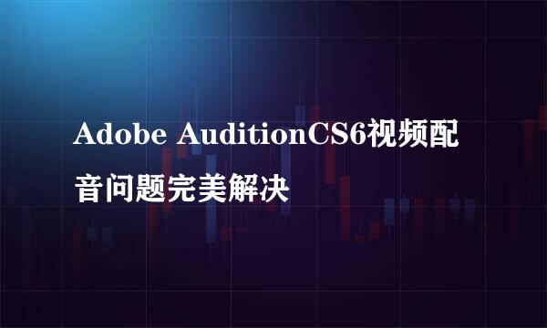 Adobe AuditionCS6视频配音问题完美解决