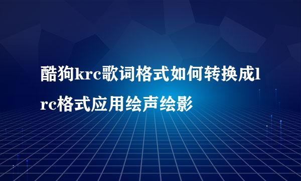 酷狗krc歌词格式如何转换成lrc格式应用绘声绘影