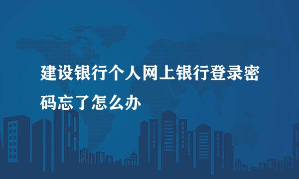 建设银行个人网上银行登录密码忘了怎么办