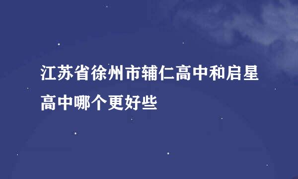 江苏省徐州市辅仁高中和启星高中哪个更好些