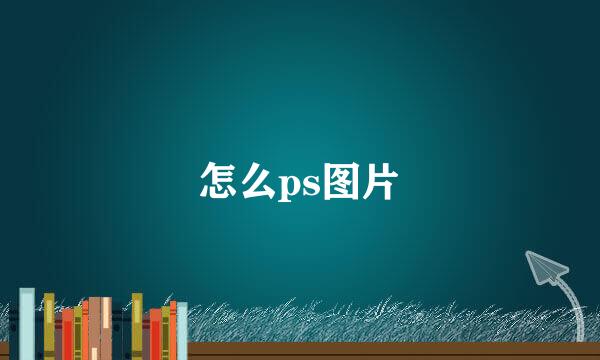 怎么ps图片