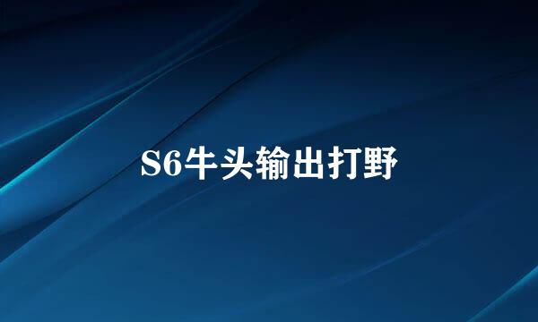 S6牛头输出打野