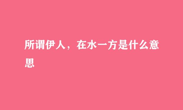 所谓伊人，在水一方是什么意思