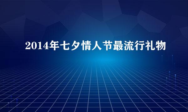 2014年七夕情人节最流行礼物