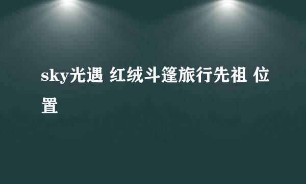 sky光遇 红绒斗篷旅行先祖 位置