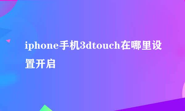 iphone手机3dtouch在哪里设置开启
