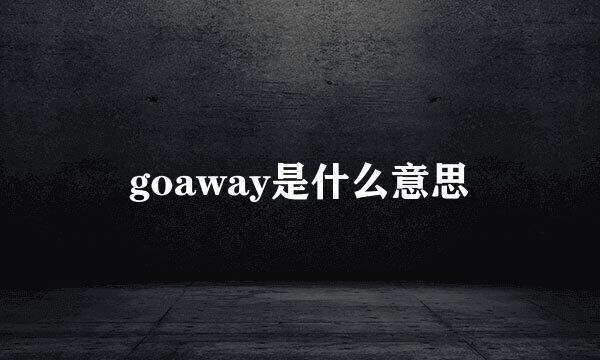goaway是什么意思