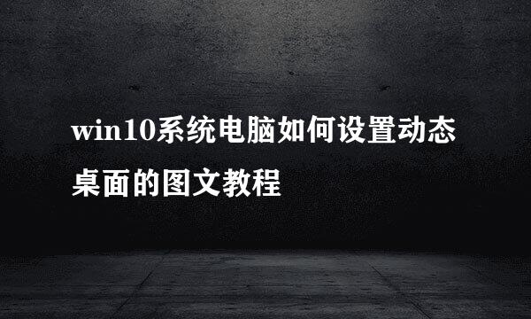 win10系统电脑如何设置动态桌面的图文教程